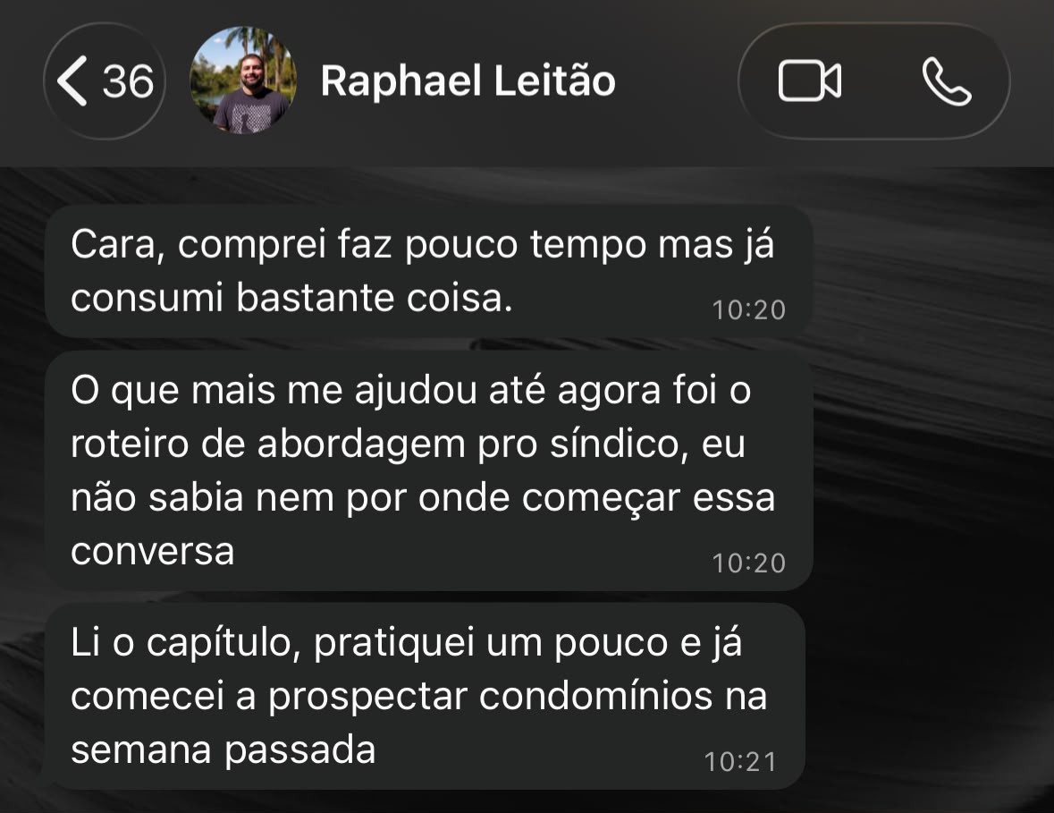 Print de WhatsApp de Raphael Leitão: comprei faz pouco tempo mas já consumi bastante coisa. O que mais me ajudou foi o roteiro de abordagem pro síndico, eu não sabia nem por onde começar essa conversa. Li o capítulo, pratiquei e já comecei a prospectar condomínios na semana passada.